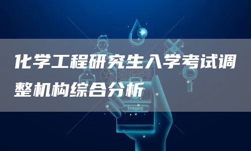 化学工程研究生入学考试调整机构综合分析(图1)