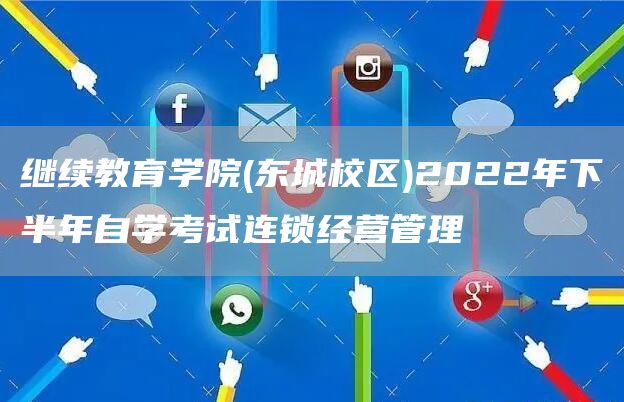 继续教育学院(东城校区)2022年下半年自学考试连锁经营管理(图1)