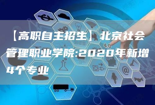 【高职自主招生】北京社会管理职业学院:2020年新增4个专业