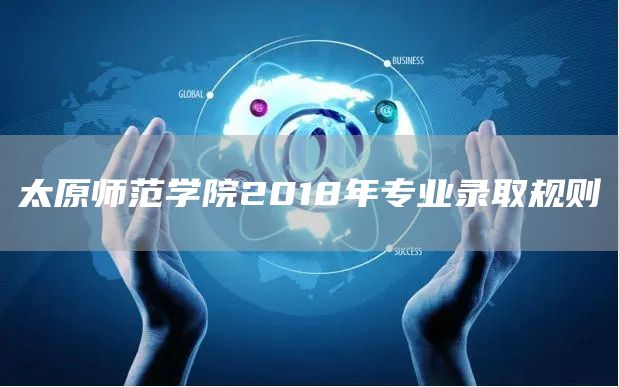 太原师范学院2018年专业录取规则(图1)