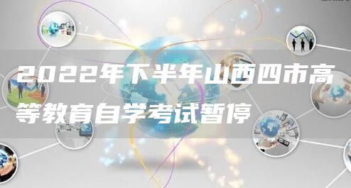 2022年下半年山西四市高等教育自学考试暂停(图1)