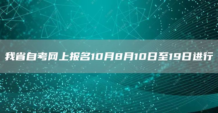 我省自考网上报名10月8月10日至19日进行(图1)