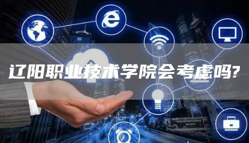 辽阳职业技术学院会考虑吗?(图1)