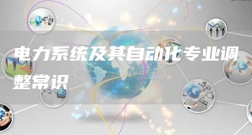 电力系统及其自动化专业调整常识(图1)