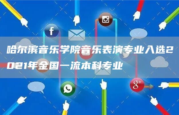 哈尔滨音乐学院音乐表演专业入选2021年全国一流本科专业