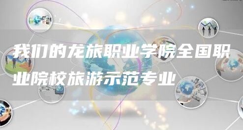 我们的龙旅职业学院全国职业院校旅游示范专业