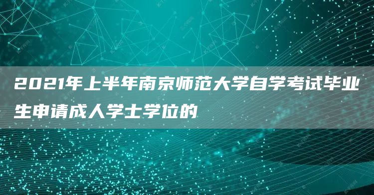 2021年上半年南京师范大学自学考试毕业生申请成人学士学位的(图1)