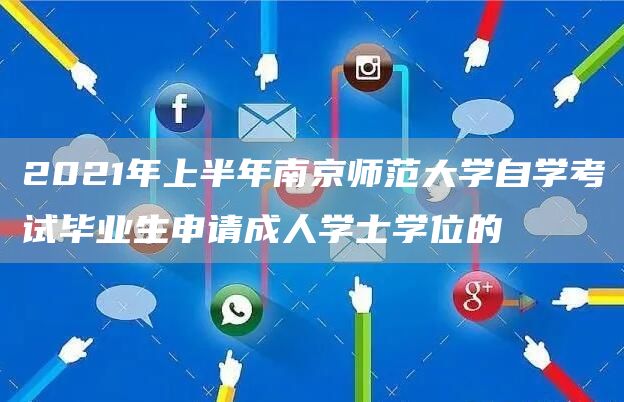 2021年上半年南京师范大学自学考试毕业生申请成人学士学位的