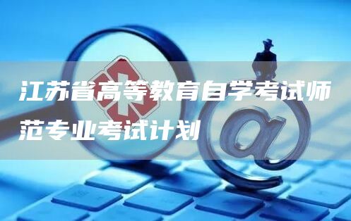 江苏省高等教育自学考试师范专业考试计划