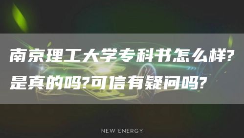 南京理工大学专科书怎么样?是真的吗?可信有疑问吗?