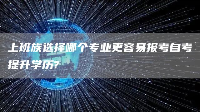 上班族选择哪个专业更容易报考自考提升学历?