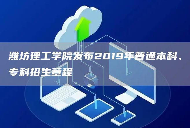 潍坊理工学院发布2019年普通本科、专科招生章程(图1)