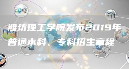 潍坊理工学院发布2019年普通本科、专科招生章程