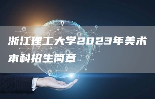 浙江理工大学2023年美术本科招生简章