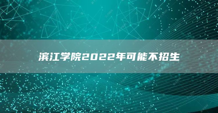 滨江学院2022年可能不招生(图1)