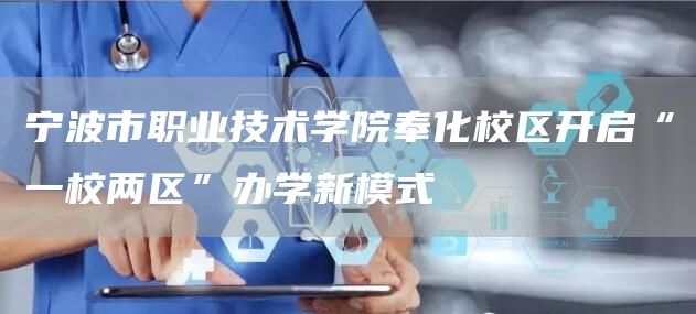 宁波市职业技术学院奉化校区开启“一校两区”办学新模式(图1)