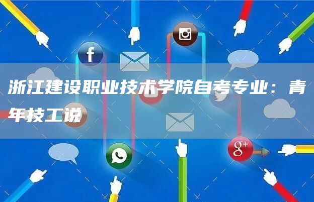 浙江建设职业技术学院自考专业：青年技工说(图1)