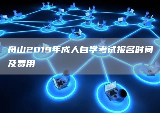 舟山2019年成人自学考试报名时间及费用(图1)