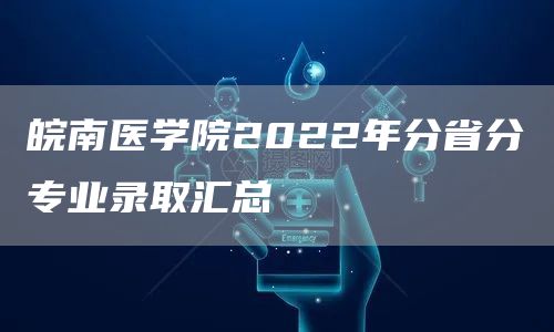 皖南医学院2022年分省分专业录取汇总(图1)