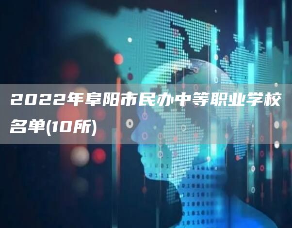 2022年阜阳市民办中等职业学校名单(10所)