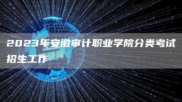 2023年安徽审计职业学院分类考试招生工作(图1)