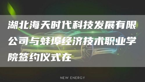 湖北海天时代科技发展有限公司与蚌埠经济技术职业学院签约仪式在