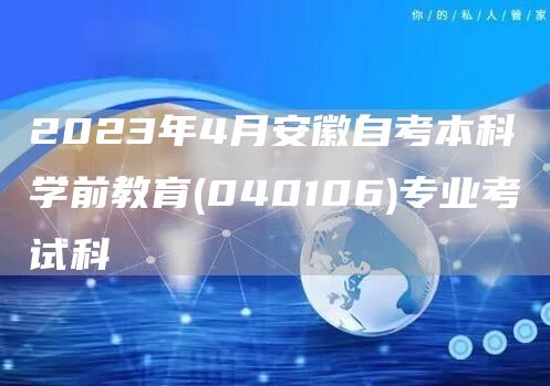 2023年4月安徽自考本科学前教育(040106)专业考试科