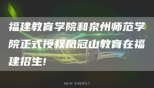 福建教育学院和泉州师范学院正式授权凤冠山教育在福建招生!(图1)