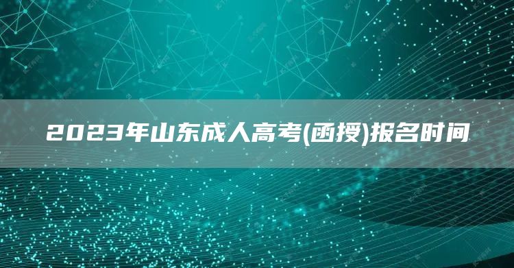 2023年山东成人高考(函授)报名时间