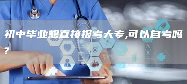 初中毕业想直接报考大专,可以自考吗?