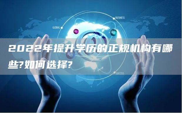 2022年提升学历的正规机构有哪些?如何选择?(图1)