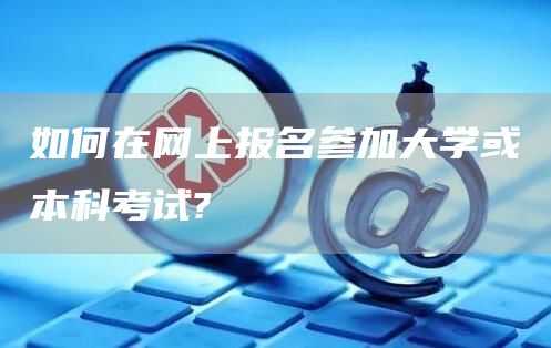 如何在网上报名参加大学或本科考试?(图1)