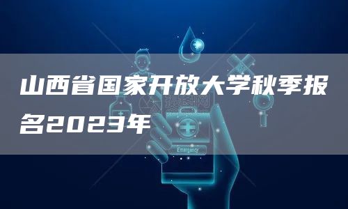 山西省国家开放大学秋季报名2023年