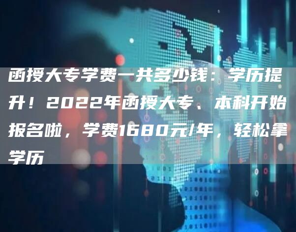 函授大专学费一共多少钱：学历提升！2022年函授大专、本科开始报名啦，学费1680元/年，轻松拿学历(图1)