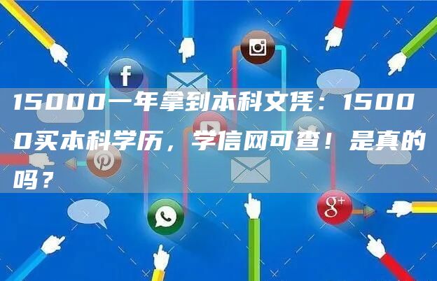 15000一年拿到本科文凭：15000买本科学历，学信网可查！是真的吗？