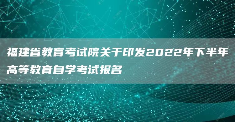 福建省教育考试院关于印发2022年下半年高等教育自学考试报名(图1)