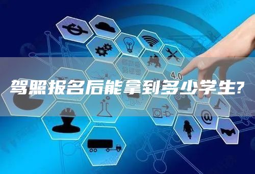 驾照报名后能拿到多少学生?