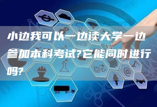 小边我可以一边读大学一边参加本科考试?它能同时进行吗?(图1)