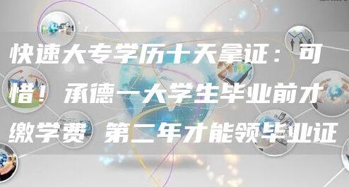 快速大专学历十天拿证：可惜！承德一大学生毕业前才缴学费 第二年才能领毕业证(图1)