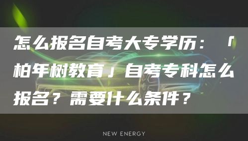 怎么报名自考大专学历：「柏年树教育」自考专科怎么报名？需要什么条件？