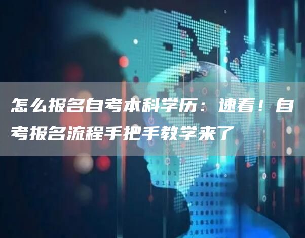 怎么报名自考本科学历：速看！自考报名流程手把手教学来了