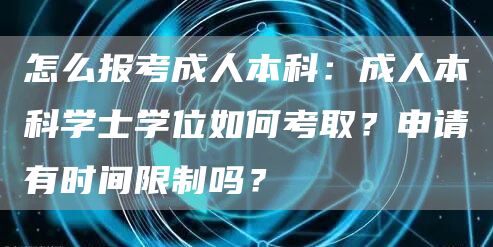 怎么报考成人本科：成人本科学士学位如何考取？申请有时间限制吗？(图1)