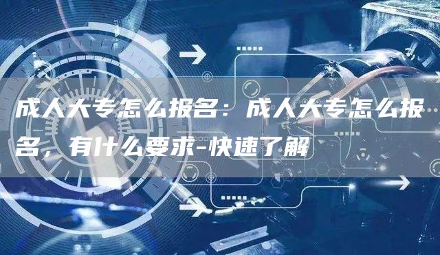 成人大专怎么报名：成人大专怎么报名，有什么要求-快速了解(图1)