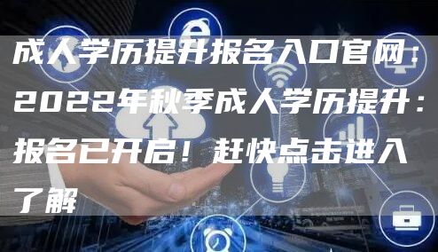 成人学历提升报名入口官网：2022年秋季成人学历提升：报名已开启！赶快点击进入了解(图1)