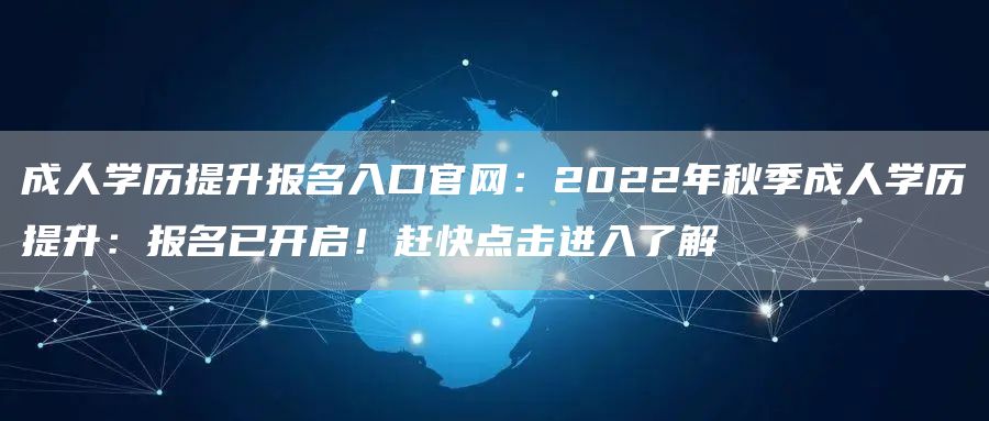 成人学历提升报名入口官网：2022年秋季成人学历提升：报名已开启！赶快点击进入了