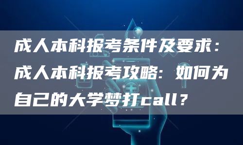 成人本科报考条件及要求：成人本科报考攻略: 如何为自己的大学梦打call？