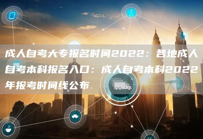 成人自考大专报名时间2022：各地成人自考本科报名入口：成人自考本科2022年报考时间线公布(图1)