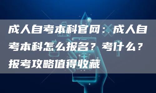 成人自考本科官网：成人自考本科怎么报名？考什么？报考攻略值得收藏(图1)