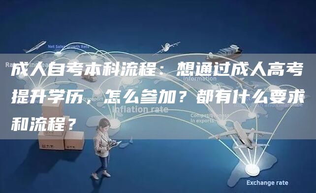 成人自考本科流程：想通过成人高考提升学历，怎么参加？都有什么要求和流程？