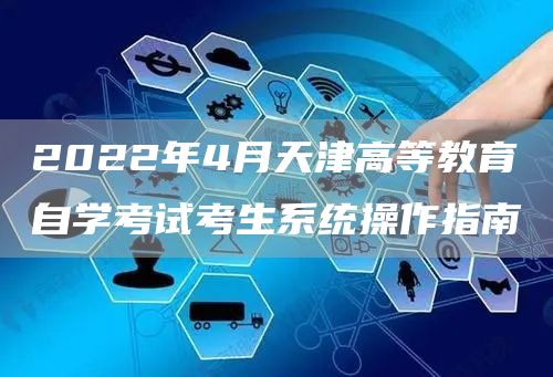 2022年4月天津高等教育自学考试考生系统操作指南